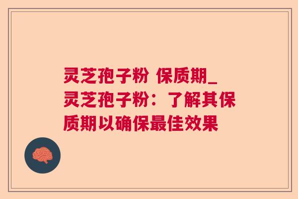 灵芝孢子粉 保质期_灵芝孢子粉:了解其保质期以确保佳效果 灵芝孢子粉 保质期_灵芝孢子粉:了解其保质期以确保佳效果