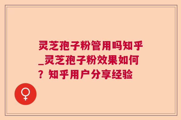 灵芝孢子粉管用吗知乎_灵芝孢子粉效果如何？知乎用户分享经验