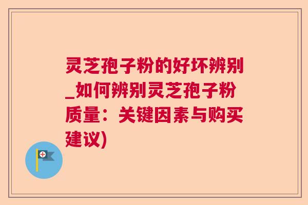 灵芝孢子粉的好坏辨别_如何辨别灵芝孢子粉质量:关键因素与购买建议) 灵芝孢子粉的好坏辨别_如何辨别灵芝孢子粉质量:关键因素与购买建议)