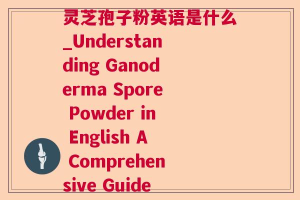 灵芝孢子粉英语是什么_Understanding Ganoderma Spore Powder in English A Comprehensive Guide 灵芝孢子粉英语是什么_Understanding Ganoderma Spore Powder in English A Comprehensive Guide