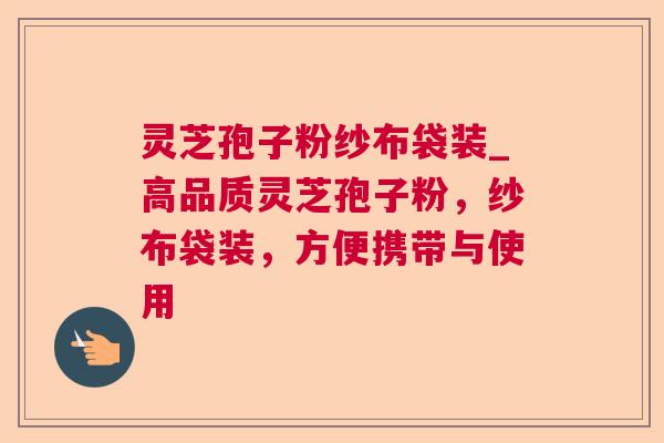 灵芝孢子粉纱布袋装_高品质灵芝孢子粉,纱布袋装,方便携带与使用 灵芝孢子粉纱布袋装_高品质灵芝孢子粉,纱布袋装,方便携带与使用