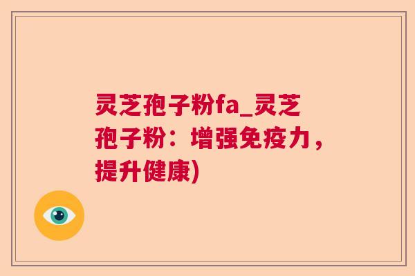 灵芝孢子粉fa_灵芝孢子粉:增强免疫力,提升健康) 灵芝孢子粉fa_灵芝孢子粉:增强免疫力,提升健康)