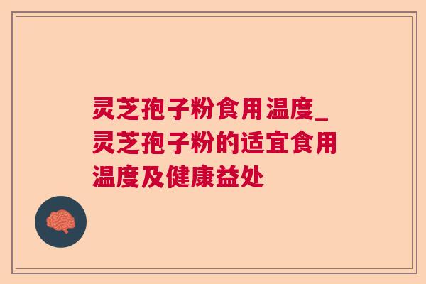 灵芝孢子粉食用温度_灵芝孢子粉的适宜食用温度及健康益处 灵芝孢子粉食用温度_灵芝孢子粉的适宜食用温度及健康益处
