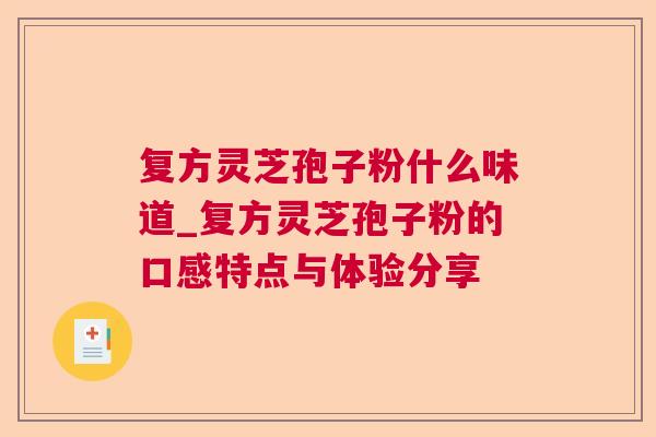 复方灵芝孢子粉什么味道_复方灵芝孢子粉的口感特点与体验分享 复方灵芝孢子粉什么味道_复方灵芝孢子粉的口感特点与体验分享
