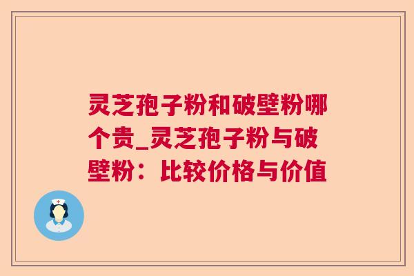 灵芝孢子粉和破壁粉哪个贵_灵芝孢子粉与破壁粉:比较价格与价值 灵芝孢子粉和破壁粉哪个贵_灵芝孢子粉与破壁粉:比较价格与价值