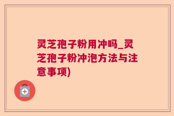 灵芝孢子粉用冲吗_灵芝孢子粉冲泡方法与注意事项) 灵芝孢子粉用冲吗_灵芝孢子粉冲泡方法与注意事项)
