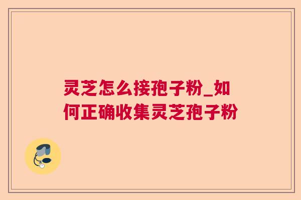 灵芝怎么接孢子粉_如何正确收集灵芝孢子粉 灵芝怎么接孢子粉_如何正确收集灵芝孢子粉