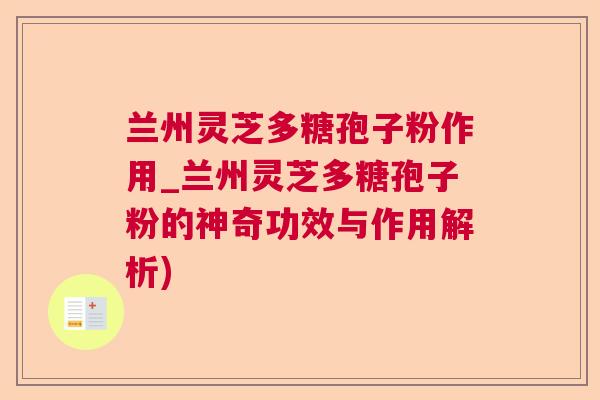兰州灵芝多糖孢子粉作用_兰州灵芝多糖孢子粉的神奇功效与作用解析) 兰州灵芝多糖孢子粉作用_兰州灵芝多糖孢子粉的神奇功效与作用解析)