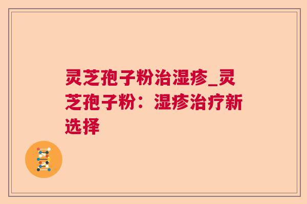 灵芝孢子粉_灵芝孢子粉:新选择 灵芝孢子粉_灵芝孢子粉:新选择