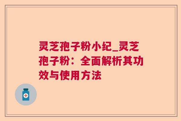 灵芝孢子粉小纪_灵芝孢子粉:全面解析其功效与使用方法 灵芝孢子粉小纪_灵芝孢子粉:全面解析其功效与使用方法