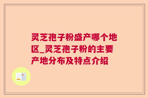 灵芝孢子粉盛产哪个地区_灵芝孢子粉的主要产地分布及特点介绍 灵芝孢子粉盛产哪个地区_灵芝孢子粉的主要产地分布及特点介绍