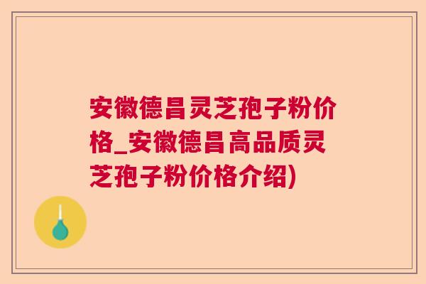 安徽德昌灵芝孢子粉价格_安徽德昌高品质灵芝孢子粉价格介绍) 安徽德昌灵芝孢子粉价格_安徽德昌高品质灵芝孢子粉价格介绍)