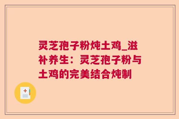 灵芝孢子粉炖土鸡_滋补养生:灵芝孢子粉与土鸡的完美结合炖制 灵芝孢子粉炖土鸡_滋补养生:灵芝孢子粉与土鸡的完美结合炖制