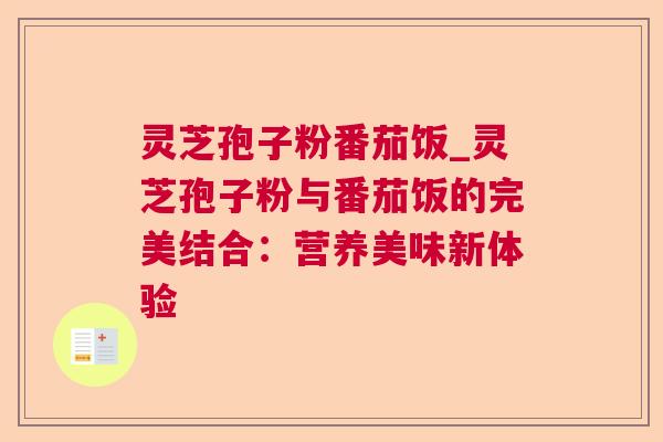 灵芝孢子粉番茄饭_灵芝孢子粉与番茄饭的完美结合:营养美味新体验 灵芝孢子粉番茄饭_灵芝孢子粉与番茄饭的完美结合:营养美味新体验