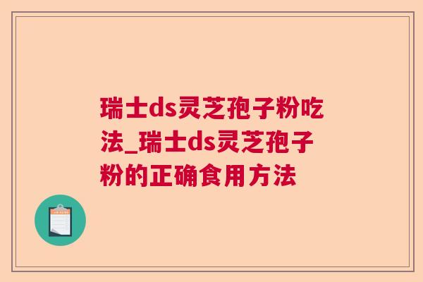 瑞士ds灵芝孢子粉吃法_瑞士ds灵芝孢子粉的正确食用方法 瑞士ds灵芝孢子粉吃法_瑞士ds灵芝孢子粉的正确食用方法