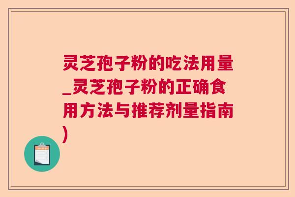 灵芝孢子粉的吃法用量_灵芝孢子粉的正确食用方法与推荐剂量指南) 灵芝孢子粉的吃法用量_灵芝孢子粉的正确食用方法与推荐剂量指南)