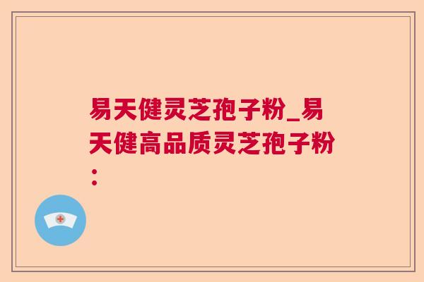 易天健灵芝孢子粉_易天健高品质灵芝孢子粉: 易天健灵芝孢子粉_易天健高品质灵芝孢子粉: