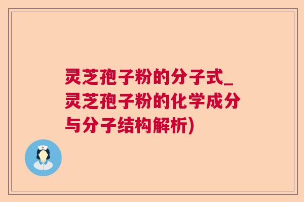 灵芝孢子粉的分子式_灵芝孢子粉的化学成分与分子结构解析) 灵芝孢子粉的分子式_灵芝孢子粉的化学成分与分子结构解析)