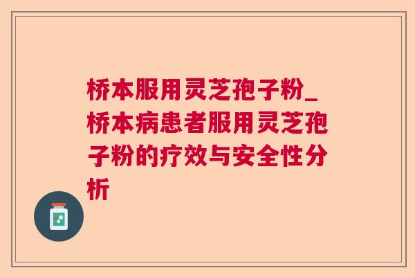 桥本服用灵芝孢子粉_桥本患者服用灵芝孢子粉的疗效与安全性分析 桥本服用灵芝孢子粉_桥本患者服用灵芝孢子粉的疗效与安全性分析