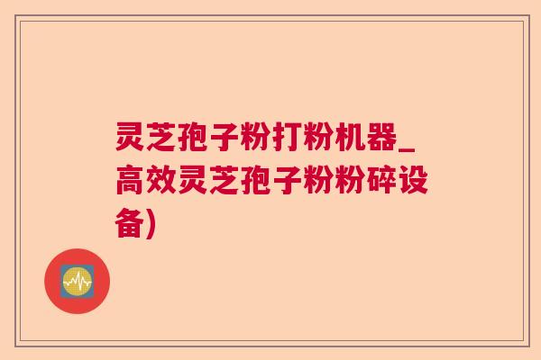 灵芝孢子粉打粉机器_高效灵芝孢子粉粉碎设备) 灵芝孢子粉打粉机器_高效灵芝孢子粉粉碎设备)