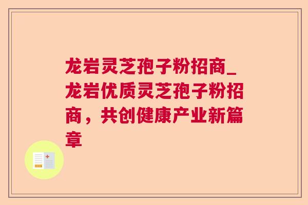 龙岩灵芝孢子粉招商_龙岩优质灵芝孢子粉招商,共创健康产业新篇章 龙岩灵芝孢子粉招商_龙岩优质灵芝孢子粉招商,共创健康产业新篇章