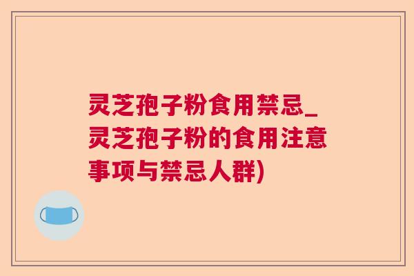 灵芝孢子粉食用禁忌_灵芝孢子粉的食用注意事项与禁忌人群)