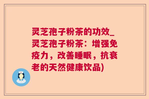 灵芝孢子粉茶的功效_灵芝孢子粉茶:增强免疫力,改善,抗的天然健康饮品) 灵芝孢子粉茶的功效_灵芝孢子粉茶:增强免疫力,改善,抗的天然健康饮品)