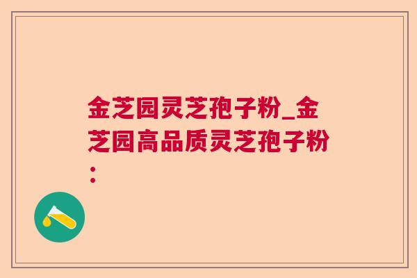 金芝园灵芝孢子粉_金芝园高品质灵芝孢子粉: 金芝园灵芝孢子粉_金芝园高品质灵芝孢子粉: