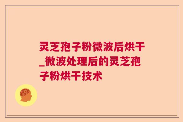 灵芝孢子粉微波后烘干_微波处理后的灵芝孢子粉烘干技术 灵芝孢子粉微波后烘干_微波处理后的灵芝孢子粉烘干技术