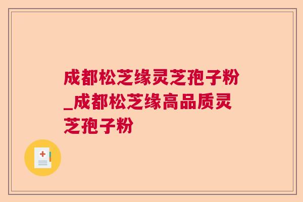 成都松芝缘灵芝孢子粉_成都松芝缘高品质灵芝孢子粉 成都松芝缘灵芝孢子粉_成都松芝缘高品质灵芝孢子粉
