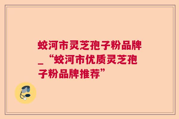 蛟河市灵芝孢子粉品牌_“蛟河市优质灵芝孢子粉品牌推荐” 蛟河市灵芝孢子粉品牌_“蛟河市优质灵芝孢子粉品牌推荐”