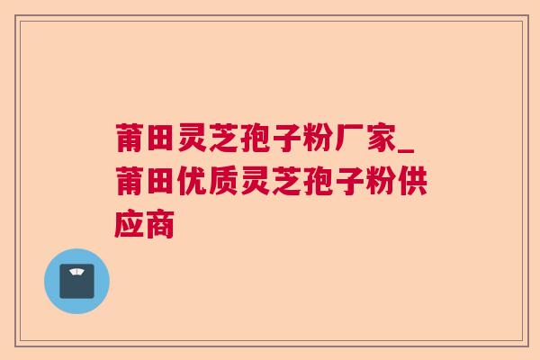 莆田灵芝孢子粉厂家_莆田优质灵芝孢子粉供应商 莆田灵芝孢子粉厂家_莆田优质灵芝孢子粉供应商
