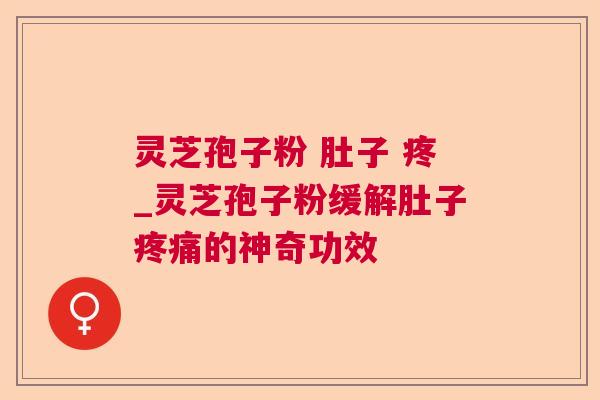 灵芝孢子粉 肚子 疼_灵芝孢子粉缓解肚子的神奇功效 灵芝孢子粉 肚子 疼_灵芝孢子粉缓解肚子的神奇功效