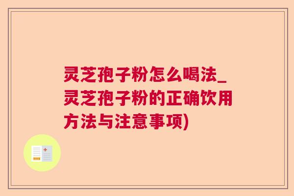 灵芝孢子粉怎么喝法_灵芝孢子粉的正确饮用方法与注意事项) 灵芝孢子粉怎么喝法_灵芝孢子粉的正确饮用方法与注意事项)