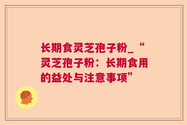 长期食灵芝孢子粉_“灵芝孢子粉:长期食用的益处与注意事项” 长期食灵芝孢子粉_“灵芝孢子粉:长期食用的益处与注意事项”