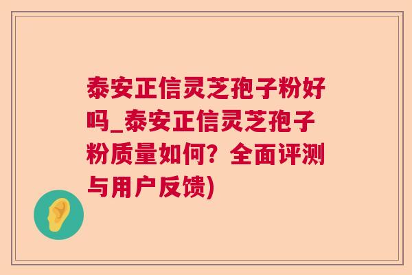 泰安正信灵芝孢子粉好吗_泰安正信灵芝孢子粉质量如何?全面评测与用户反馈) 泰安正信灵芝孢子粉好吗_泰安正信灵芝孢子粉质量如何?全面评测与用户反馈)