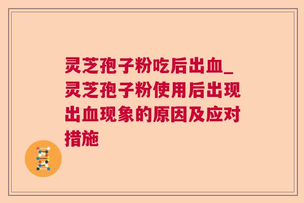 灵芝孢子粉吃后出_灵芝孢子粉使用后出现出现象的原因及应对措施 灵芝孢子粉吃后出_灵芝孢子粉使用后出现出现象的原因及应对措施