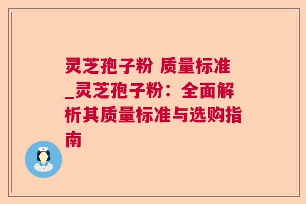 灵芝孢子粉 质量标准_灵芝孢子粉：全面解析其质量标准与选购指南