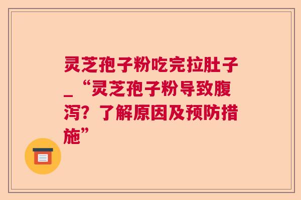 灵芝孢子粉吃完拉肚子_“灵芝孢子粉导致?了解原因及措施” 灵芝孢子粉吃完拉肚子_“灵芝孢子粉导致?了解原因及措施”