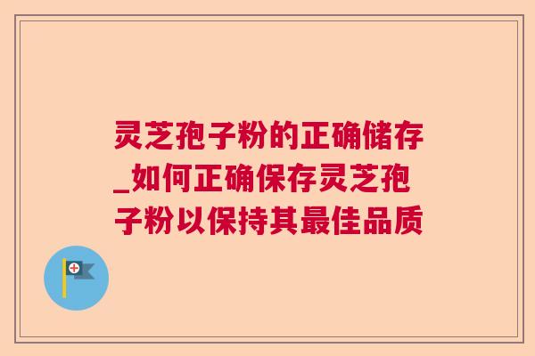 灵芝孢子粉的正确储存_如何正确保存灵芝孢子粉以保持其佳品质 灵芝孢子粉的正确储存_如何正确保存灵芝孢子粉以保持其佳品质