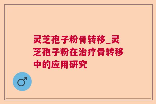 灵芝孢子粉骨转移_灵芝孢子粉在骨转移中的应用研究 灵芝孢子粉骨转移_灵芝孢子粉在骨转移中的应用研究