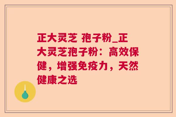 正大灵芝 孢子粉_正大灵芝孢子粉:高效保健,增强免疫力,天然健康之选 正大灵芝 孢子粉_正大灵芝孢子粉:高效保健,增强免疫力,天然健康之选