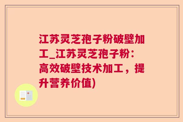 江苏灵芝孢子粉破壁加工_江苏灵芝孢子粉:高效破壁技术加工,提升营养价值) 江苏灵芝孢子粉破壁加工_江苏灵芝孢子粉:高效破壁技术加工,提升营养价值)