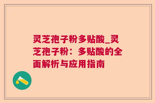 灵芝孢子粉多贴酸_灵芝孢子粉:多贴酸的全面解析与应用指南 灵芝孢子粉多贴酸_灵芝孢子粉:多贴酸的全面解析与应用指南