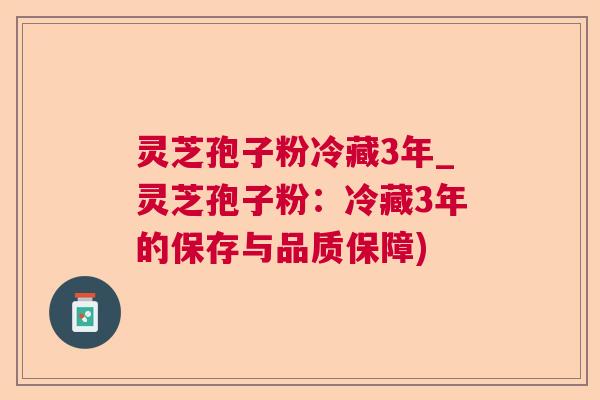 灵芝孢子粉冷藏3年_灵芝孢子粉:冷藏3年的保存与品质保障) 灵芝孢子粉冷藏3年_灵芝孢子粉:冷藏3年的保存与品质保障)