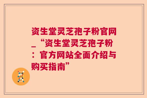 资生堂灵芝孢子粉官网_“资生堂灵芝孢子粉:官方网站全面介绍与购买指南” 资生堂灵芝孢子粉官网_“资生堂灵芝孢子粉:官方网站全面介绍与购买指南”