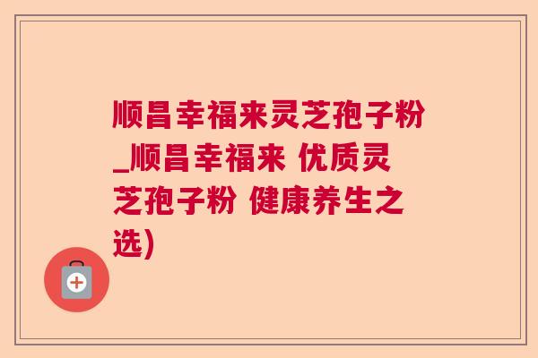 顺昌幸福来灵芝孢子粉_顺昌幸福来 优质灵芝孢子粉 健康养生之选) 顺昌幸福来灵芝孢子粉_顺昌幸福来 优质灵芝孢子粉 健康养生之选)