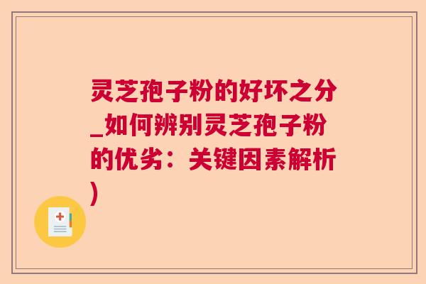 灵芝孢子粉的好坏之分_如何辨别灵芝孢子粉的优劣:关键因素解析) 灵芝孢子粉的好坏之分_如何辨别灵芝孢子粉的优劣:关键因素解析)