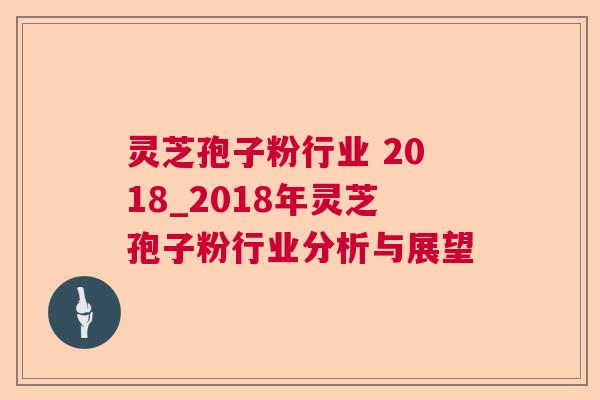 灵芝孢子粉行业 2018_2018年灵芝孢子粉行业分析与展望 灵芝孢子粉行业 2018_2018年灵芝孢子粉行业分析与展望