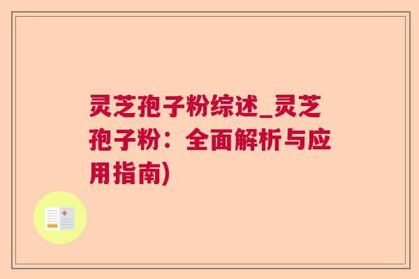 灵芝孢子粉综述_灵芝孢子粉:全面解析与应用指南) 灵芝孢子粉综述_灵芝孢子粉:全面解析与应用指南)